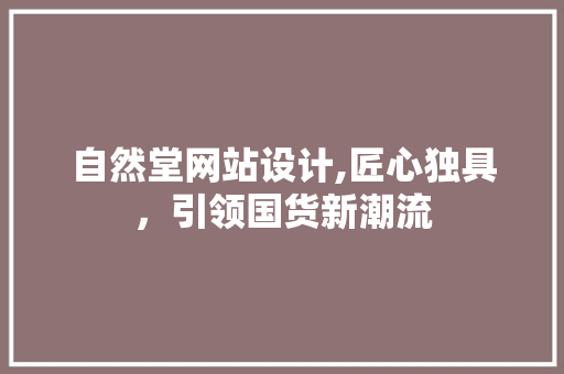 自然堂网站设计,匠心独具，引领国货新潮流
