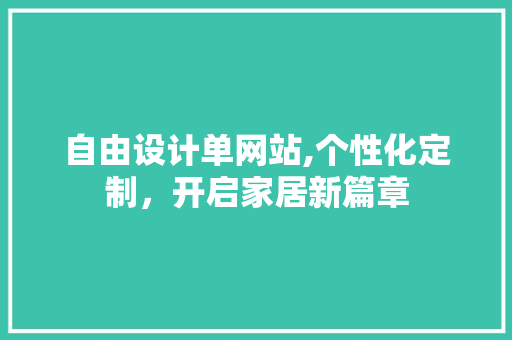 自由设计单网站,个性化定制，开启家居新篇章