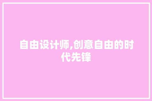 自由设计师,创意自由的时代先锋
