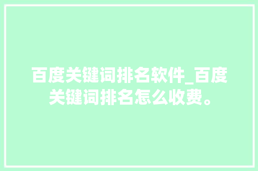 百度关键词排名软件_百度关键词排名怎么收费。 百度关键词排名软件_百度关键词排名怎么收费。 SEO关键词