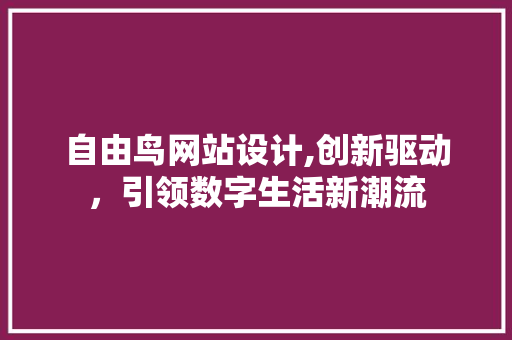 自由鸟网站设计,创新驱动，引领数字生活新潮流
