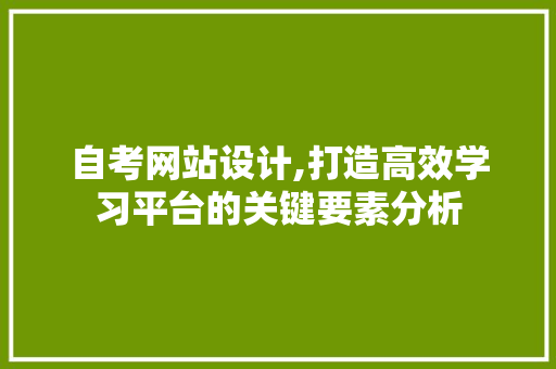 自考网站设计,打造高效学习平台的关键要素分析