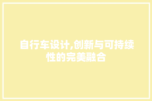 自行车设计,创新与可持续性的完美融合 自行车设计,创新与可持续性的完美融合 神马SEO
