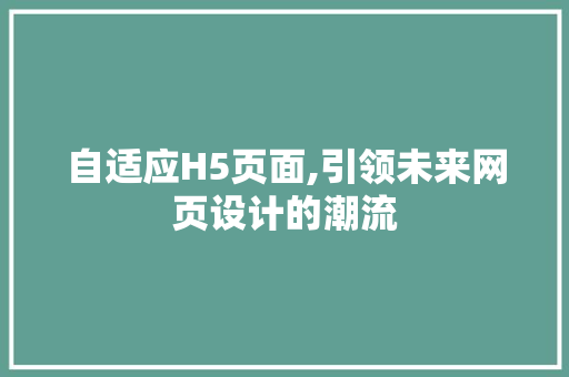 自适应H5页面,引领未来网页设计的潮流 自适应H5页面,引领未来网页设计的潮流 神马SEO