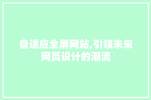 自适应全屏网站,引领未来网页设计的潮流 自适应全屏网站,引领未来网页设计的潮流 神马SEO