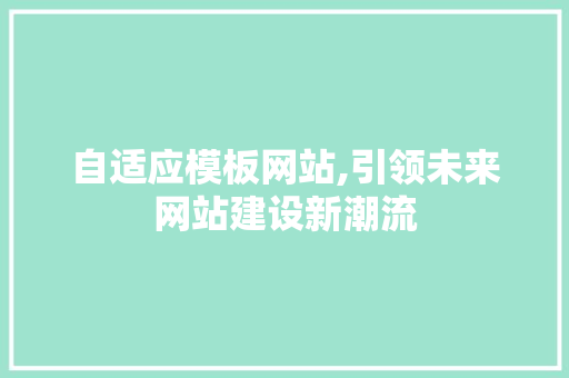 自适应模板网站,引领未来网站建设新潮流