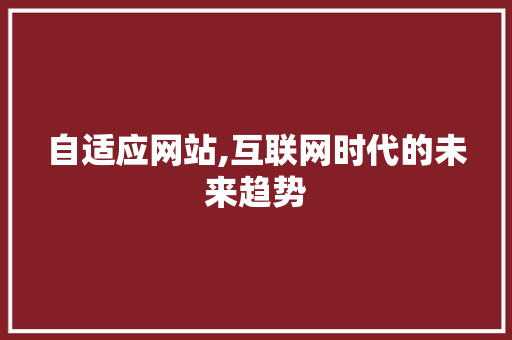 自适应网站,互联网时代的未来趋势 自适应网站,互联网时代的未来趋势 神马SEO