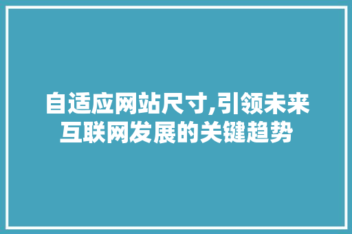 自适应网站尺寸,引领未来互联网发展的关键趋势 自适应网站尺寸,引领未来互联网发展的关键趋势 SEO关键词