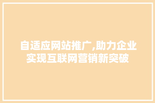 自适应网站推广,助力企业实现互联网营销新突破