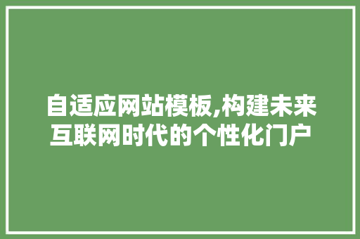 自适应网站模板,构建未来互联网时代的个性化门户 自适应网站模板,构建未来互联网时代的个性化门户 网站建设公司