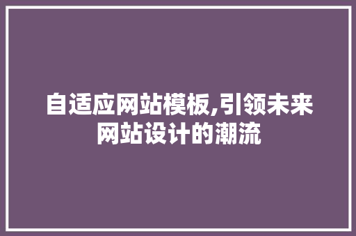 自适应网站模板,引领未来网站设计的潮流
