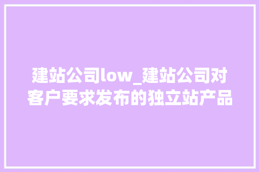 建站公司low_建站公司对客户要求发布的独立站产品有审查义务吗。 建站公司low_建站公司对客户要求发布的独立站产品有审查义务吗。 网站建设公司