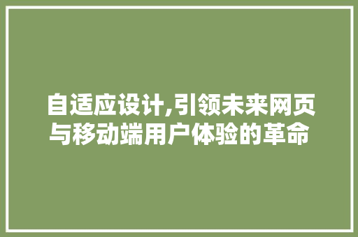 自适应设计,引领未来网页与移动端用户体验的革命