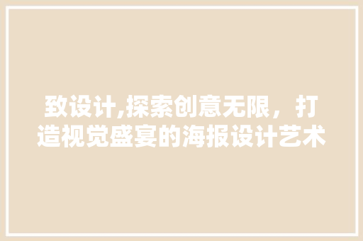 致设计,探索创意无限，打造视觉盛宴的海报设计艺术