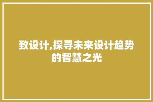 致设计,探寻未来设计趋势的智慧之光