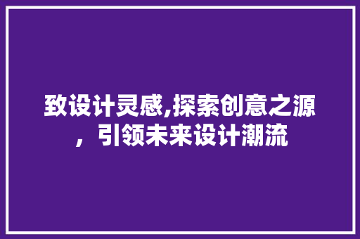 致设计灵感,探索创意之源，引领未来设计潮流