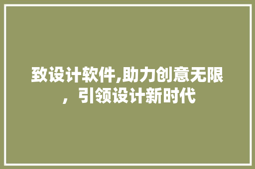 致设计软件,助力创意无限，引领设计新时代 致设计软件,助力创意无限，引领设计新时代 神马SEO