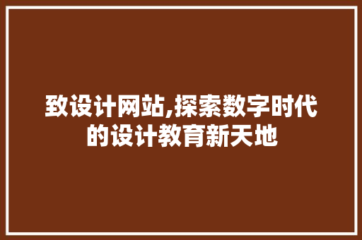 致设计网站,探索数字时代的设计教育新天地 致设计网站,探索数字时代的设计教育新天地 搜狗SEO