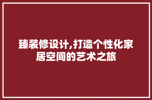 臻装修设计,打造个性化家居空间的艺术之旅 臻装修设计,打造个性化家居空间的艺术之旅 网站建设公司