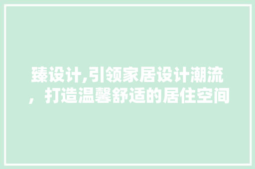 臻设计,引领家居设计潮流，打造温馨舒适的居住空间 臻设计,引领家居设计潮流，打造温馨舒适的居住空间 搜狗SEO