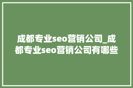 成都专业seo营销公司_成都专业seo营销公司有哪些。 成都专业seo营销公司_成都专业seo营销公司有哪些。 网站建设公司
