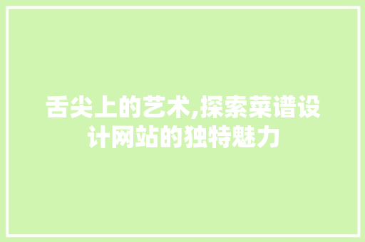 舌尖上的艺术,探索菜谱设计网站的独特魅力