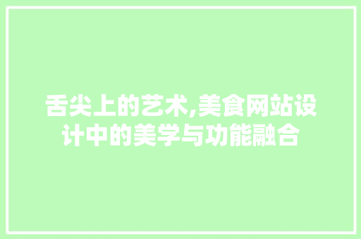 舌尖上的艺术,美食网站设计中的美学与功能融合
