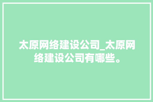 太原网络建设公司_太原网络建设公司有哪些。 网站建设公司 太原网络建设公司_太原网络建设公司有哪些。 太原网络建设公司_太原网络建设公司有哪些。 网站建设公司