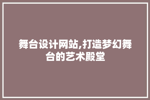 舞台设计网站,打造梦幻舞台的艺术殿堂