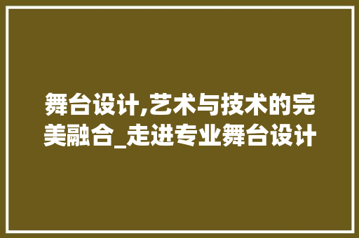 舞台设计,艺术与技术的完美融合_走进专业舞台设计网站的世界