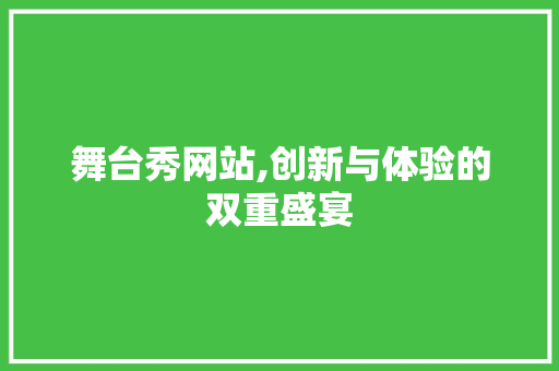 舞台秀网站,创新与体验的双重盛宴