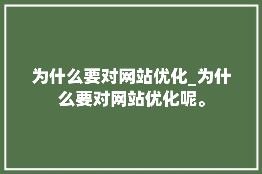 为什么要对网站优化_为什么要对网站优化呢。 为什么要对网站优化_为什么要对网站优化呢。 SEO关键词