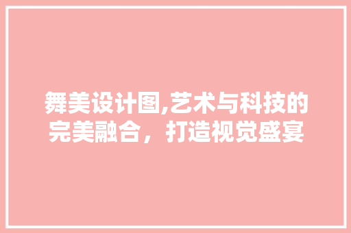 舞美设计图,艺术与科技的完美融合，打造视觉盛宴 舞美设计图,艺术与科技的完美融合，打造视觉盛宴 百度SEO