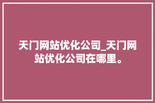 天门网站优化公司_天门网站优化公司在哪里。 天门网站优化公司_天门网站优化公司在哪里。 网站建设公司