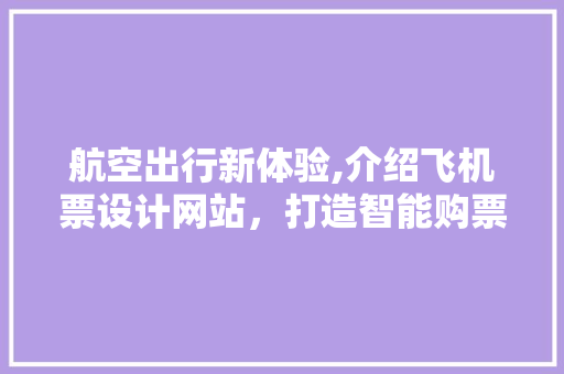 航空出行新体验,介绍飞机票设计网站，打造智能购票新时代 航空出行新体验,介绍飞机票设计网站，打造智能购票新时代 SEO关键词