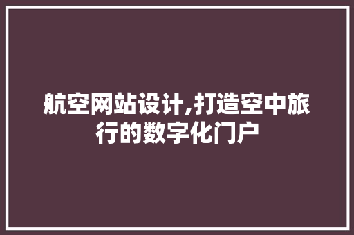 航空网站设计,打造空中旅行的数字化门户