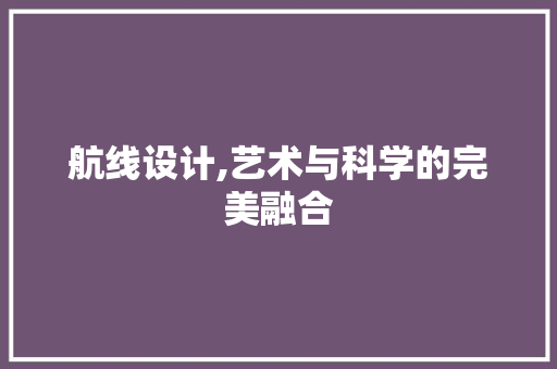 航线设计,艺术与科学的完美融合