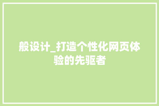 般设计_打造个性化网页体验的先驱者