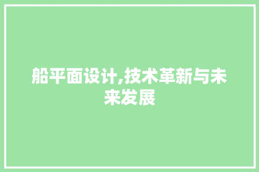 船平面设计,技术革新与未来发展 船平面设计,技术革新与未来发展 搜狗SEO