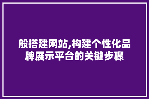 般搭建网站,构建个性化品牌展示平台的关键步骤