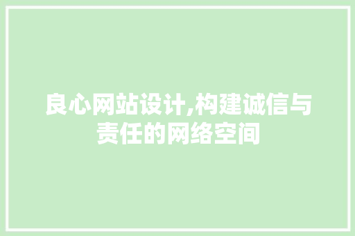 良心网站设计,构建诚信与责任的网络空间