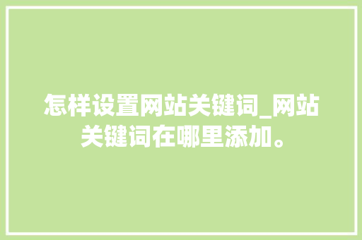 怎样设置网站关键词_网站关键词在哪里添加。