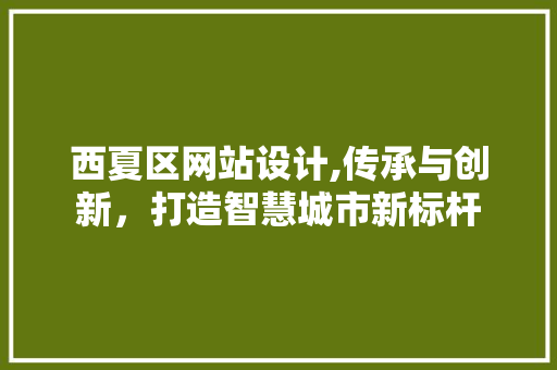 西夏区网站设计,传承与创新，打造智慧城市新标杆