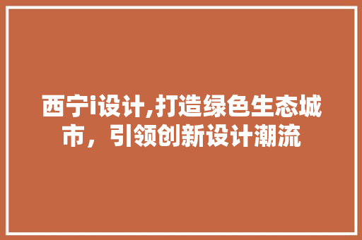 西宁i设计,打造绿色生态城市，引领创新设计潮流