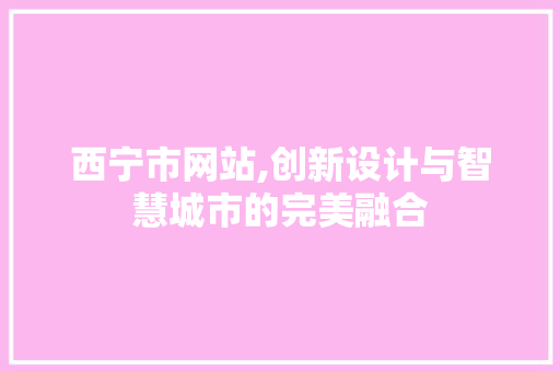 西宁市网站,创新设计与智慧城市的完美融合