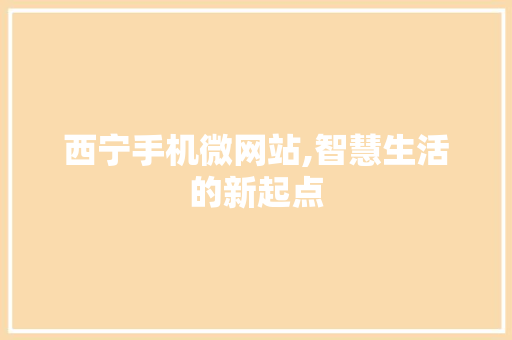 西宁手机微网站,智慧生活的新起点