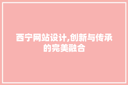 西宁网站设计,创新与传承的完美融合