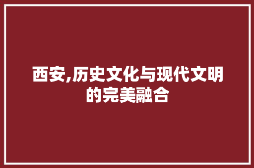 西安,历史文化与现代文明的完美融合 西安,历史文化与现代文明的完美融合 百度SEO