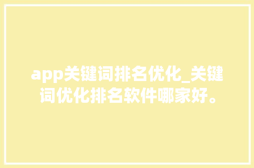 app关键词排名优化_关键词优化排名软件哪家好。 app关键词排名优化_关键词优化排名软件哪家好。 SEO关键词