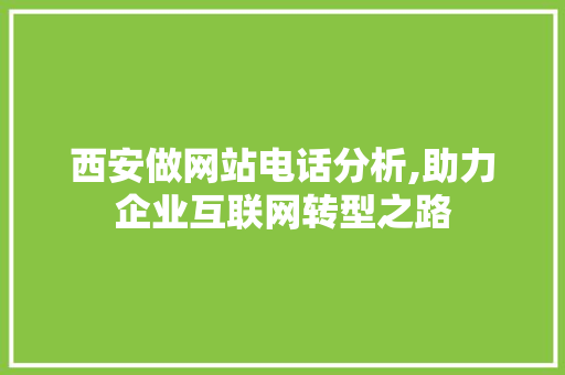 西安做网站电话分析,助力企业互联网转型之路